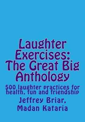 Laughter Exercises: The Great Big Anthology: Five hundred laughter practices for health, fun and friendship 1