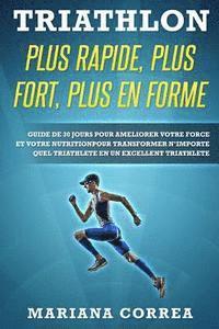 bokomslag TRIATHLON PLUS RAPIDE, PLUS FORT, PLUS En FORME: GUIDE DE 30 JOURS POUR AMELIORER VOTRE FORCE ET VOTRE NUTRITION POUR TRANSFORMER N?IMPORTE QUEL TRIAT