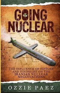 Ozzie Paez - Going Nuclear: The influence of history and hindsight on the Iranian Nuclear Negotiations, Häftad