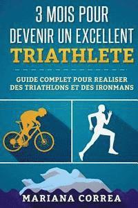 bokomslag 3 MOIS POUR DEVENIR Un EXCELLENT TRIATHLETE: GUIDE COMPLET POUR REALISER DES TRIATHLONS Et DES IRONMANS