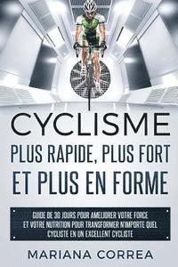 bokomslag CYCLISME PLUS RAPIDE, PLUS FORT ET PLUS En FORME: GUIDE DE 30 JOURS POUR AMELIORER VOTRE FORCE ET VOTRE NUTRITION POUR TRANSFORMER N?IMPORTE QUEL CYCL