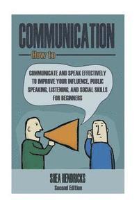 bokomslag Communication: How to Communicate and Speak Effectively to Improve Your Influence, Public Speaking, Listening, and Social Skills for