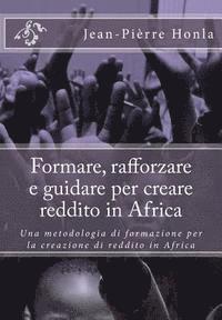 bokomslag Formare, rafforzare e guidare per creare reddito in Africa: Una metodologia di formazione per la creazione di reddito in Africa