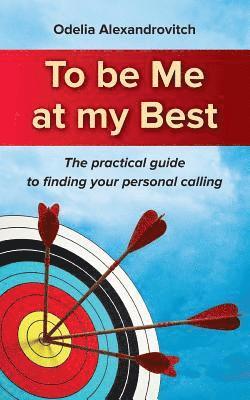 To be Me at my Best: The practical guide to finding your personal calling 1