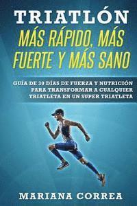 Mariana Correa - TRIATLON MAS RAPIDO, MAS FUERTE y MAS SANO: GUIA DE 30 DIAS De FUERZA Y NUTRICION PARA TRANSFORMAR A CUALQUIER TRIATLETA EN UN SUPER TRIATLETA, Häftad