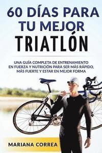 bokomslag 60 DIAS PARA Tu MEJOR TRIATLON: UNA GUIA COMPLETA de Entrenamiento en Fuerza y Nutricion para ser Mas Rapido, Mas Fuerte y estar en Mejor Forma