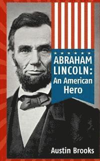 bokomslag Abraham Lincoln: An American Hero: How a Self-Educated Farmer Became an American Hero and fulfilled the American Dream: Learn Life and