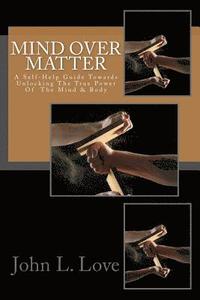 bokomslag Mind Over Matter: A Self-Help Guide Towards Unlocking The True Power Of The Mind & Body