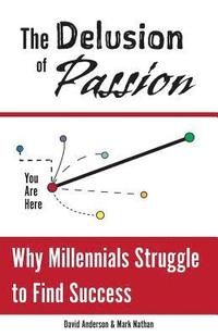 bokomslag The Delusion of Passion: Why Millennials Struggle to Find Success