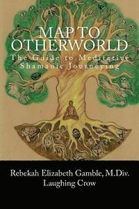 bokomslag A Map to Otherworld: The Beginner's Guide to Meditative Shamanic Journeying