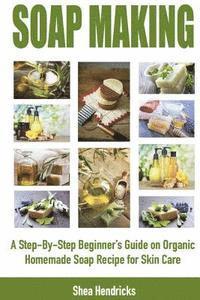 bokomslag Soap Making: A Step-By-Step Beginner's Guide on Organic Homemade Soap Recipes for Skin Care