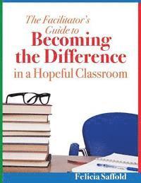 Felicia Saffold - The Facilitator's Guide to Becoming the Difference in a Hopeful Classroom, Häftad