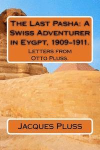 The Last Pasha: A Swiss Adventurer in Eygpt, 1909-1911.: Letters from Otto Pluss. 1