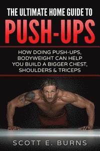 bokomslag The Ultimate Home Guide To Push-Ups: How Doing Push-ups & Bodyweight Can Help You Build A Bigger Chest, Shoulders & Triceps