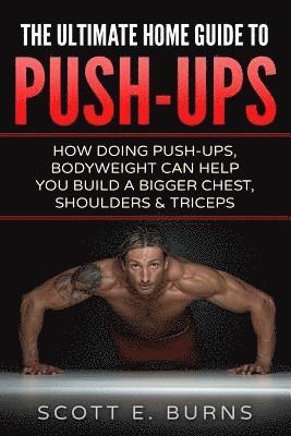 The Ultimate Home Guide To Push-Ups: How Doing Push-ups & Bodyweight Can Help You Build A Bigger Chest, Shoulders & Triceps 1