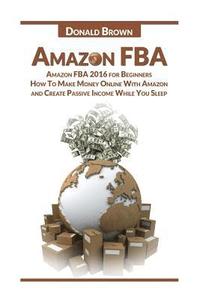 bokomslag Amazon Fba: Amazon Fba 2016 for Beginners: How to Make Money Online with Amazon and Create a Passive Income While You Sleep