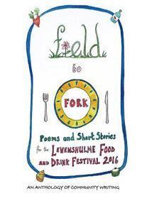 bokomslag Field to Fork: Poems and Short Stories for the Levenshulme Food and Drink Festival 2016