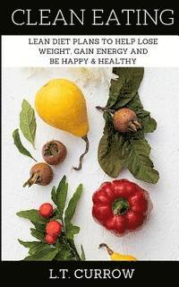 bokomslag Clean Eating: Lean Diet Plans to Help Lose Weight, Gain Energy and Be Happy & Healthy