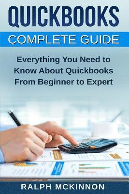 Quickbooks: The QuickBooks Complete Beginner's Guide - Learn Everything You Need To Know To Keep Your Books 1