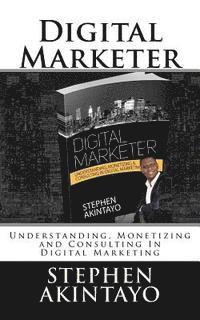 bokomslag Digital Marketer: Understanding, Monetizing and Consulting In Digital Marketing