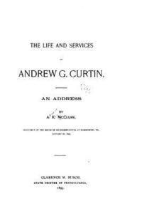 bokomslag The Life and Services of Andrew G. Curtin, An Address by A. K. McClure, Delivered in the House