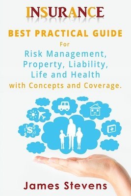 James Stevens - Insurance: Best Practical Guide for Risk Management, Property, Liability, Life and Health with Concepts and Coverage., Häftad
