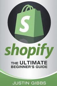 Justin Gibbs - Shopify: The Ultimate Beginner's Guide, Häftad
