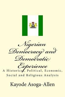 Nigerian Democracy and Democratic Experience: An Historical, Political, Economic, Social and Religious Analysis 1