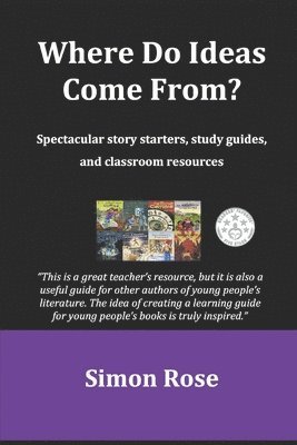 Simon Rose - Where Do Ideas Come From?: Spectacular story starters, study guides and classroom resources, Häftad