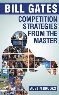 bokomslag Bill Gates: Competition Strategies from the Master: Learn the competition strategies used by Bill Gates and how to apply his compe