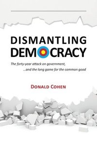 bokomslag Dismantling Democracy: The forty-year attack on government, ....and the long game for the common good