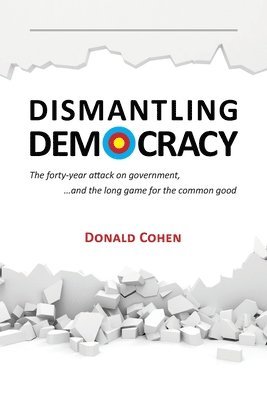 bokomslag Dismantling Democracy: The forty-year attack on government, ....and the long game for the common good