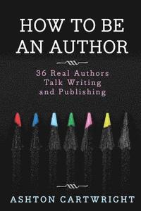 bokomslag How to Be an Author: 36 Real Authors Talk Writing and Publishing