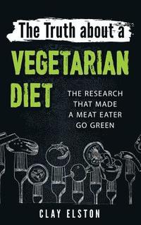 bokomslag The Truth About a Vegetarian Diet: The Research That Made One Meat-Eater Go Green