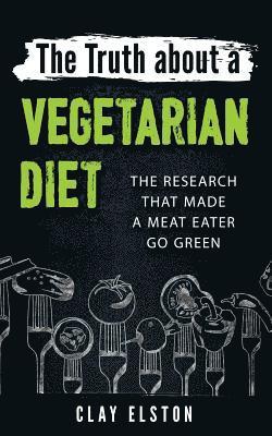 Clay Elston - The Truth About a Vegetarian Diet: The Research That Made One Meat-Eater Go Green, Häftad