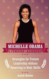 bokomslag Michelle Obama: A Feminine Leadership: Strategies for Female Leadership without Resorting to Male Skills