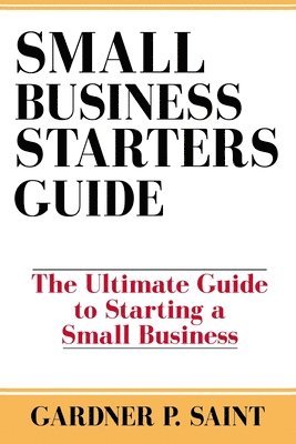Gardner P. Saint - Small Business Starters Guide: The Ultimate Guide to Starting a Small Business, Häftad