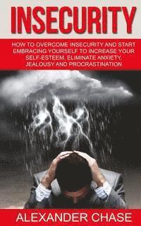 bokomslag Insecurity: How To Overcome Insecurity And Start Embracing Yourself To Increase Your Self-Esteem, Eliminate Anxiety, Jealousy and Procrastination