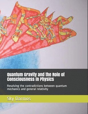 Sky Darmos - Quantum Gravity and the Role of Consciousness in Physics: Resolving the contradictions between quantum theory and relativity, Häftad