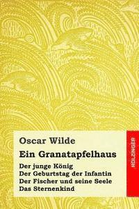 bokomslag Ein Granatapfelhaus: Der junge König / Der Geburtstag der Infantin / Der Fischer und seine Seele / Das Sternenkind