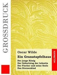 bokomslag Ein Granatapfelhaus (Großdruck): Der junge König / Der Geburtstag der Infantin / Der Fischer und seine Seele / Das Sternenkind