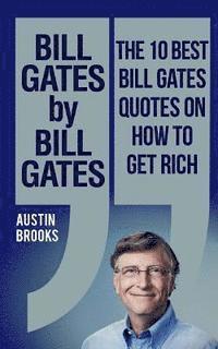 bokomslag Bill Gates by Bill Gates: The 10 best Bill Gates quotations on how to get rich: Every quotation is followed by a thorough explanation of its mea