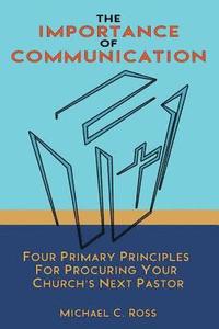 bokomslag The Importance of Communication: Four Primary Principles for Procuring Your Church's Next Pastor