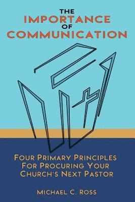 Michael C. Ross - The Importance of Communication: Four Primary Principles for Procuring Your Church's Next Pastor, Häftad