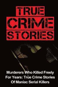 bokomslag True Crime Stories: Murderers Who Killed Freely For Years: True Crime Stories Of Maniac Serial Killers