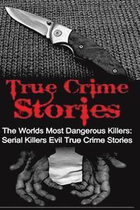 bokomslag True Crime Stories: The Worlds Most Dangerous Killers: Serial Killers Evil True Crime Stories