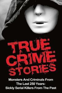 bokomslag True Crime Stories: Monsters And Criminals From The Last 250 Years: Sickly Serial Killers From The Past