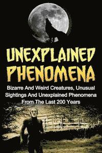 bokomslag Unexplained Phenomena: Bizarre And Weird Creatures, Unusual Sightings And Unexplained Phenomena From The Last 200 Years