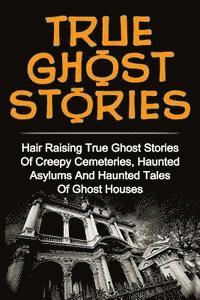Britney Clark - True Ghost Stories: Hair Raising True Ghost Stories Of Creepy Cemeteries, Haunted Asylums And Haunted Tales Of Ghost Houses!, Häftad
