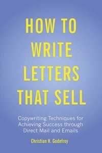 bokomslag How to Write Letters that Sell: Copywriting Techniques for Achieving Success through Direct Mail and Emails